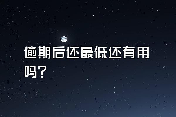 逾期后还最低还有用吗？