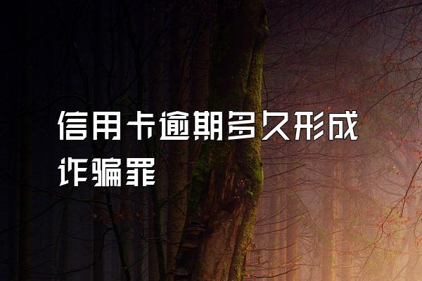 信用卡逾期多久形成诈骗罪