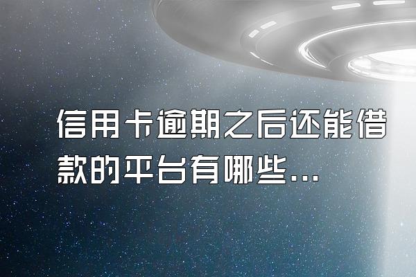 信用卡逾期之后还能借款的平台有哪些?怎么办?