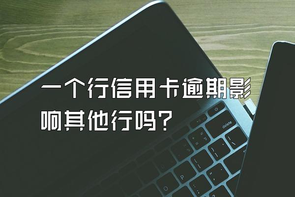 一个行信用卡逾期影响其他行吗？