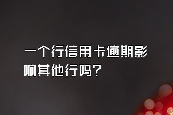 一个行信用卡逾期影响其他行吗？