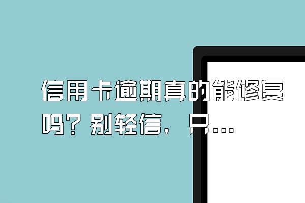 信用卡逾期真的能修复吗？别轻信，只有这2种类型的逾期有机会！