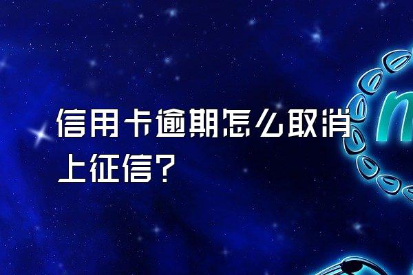 信用卡逾期怎么取消上征信？