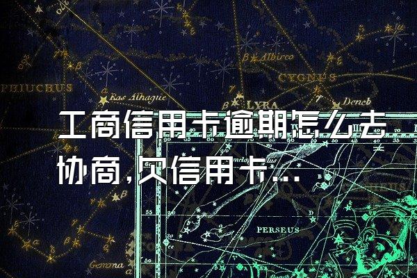 工商信用卡逾期怎么去协商,欠信用卡逾期怎么去协商