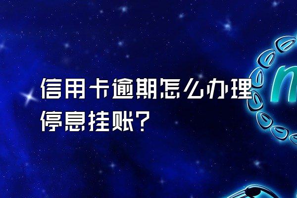 信用卡逾期怎么办理停息挂账？