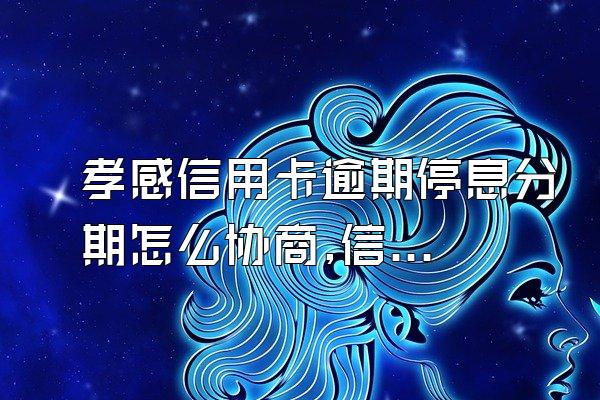 孝感信用卡逾期停息分期怎么协商,信用卡逾期协商分期