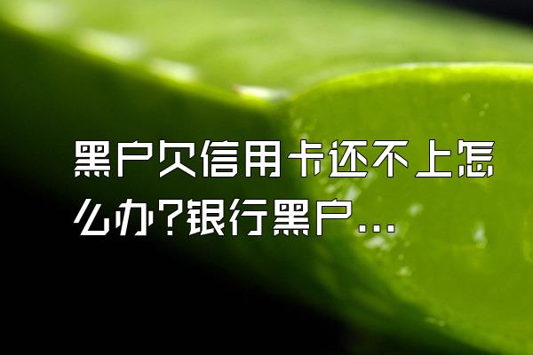 黑户欠信用卡还不上怎么办?银行黑户申卡难如何攻克?