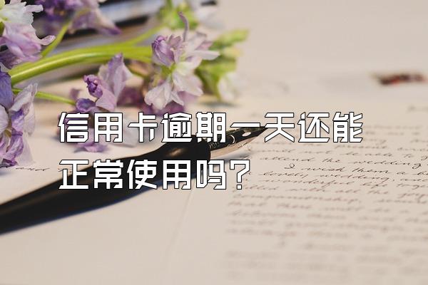 信用卡逾期一天还能正常使用吗？