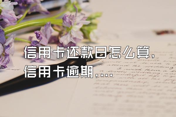 信用卡还款日怎么算, 信用卡逾期, 牢记各银行信用卡逾期宽