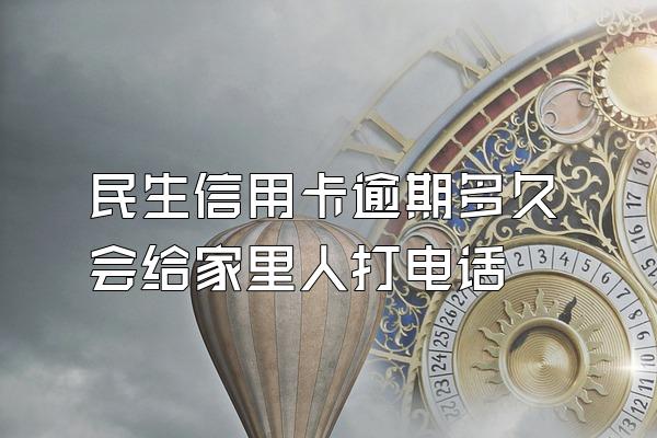 民生信用卡逾期多久会给家里人打电话