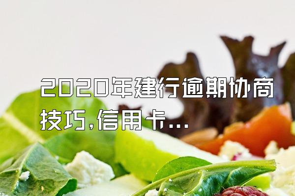 2020年建行逾期协商技巧,信用卡逾期后,怎么协商银行才会让