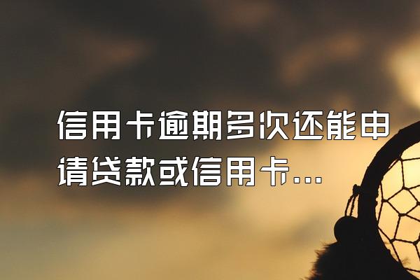 信用卡逾期多次还能申请贷款或信用卡吗?