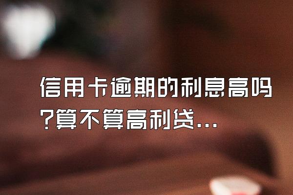 信用卡逾期的利息高吗?算不算高利贷?