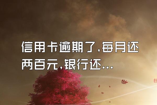 信用卡逾期了,每月还两百元,银行还会起诉吗?