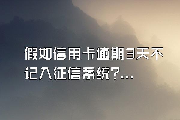 假如信用卡逾期3天不记入征信系统?!