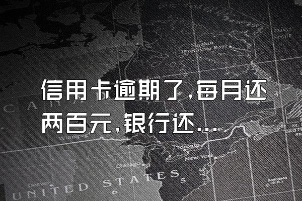 信用卡逾期了,每月还两百元,银行还会起诉吗?