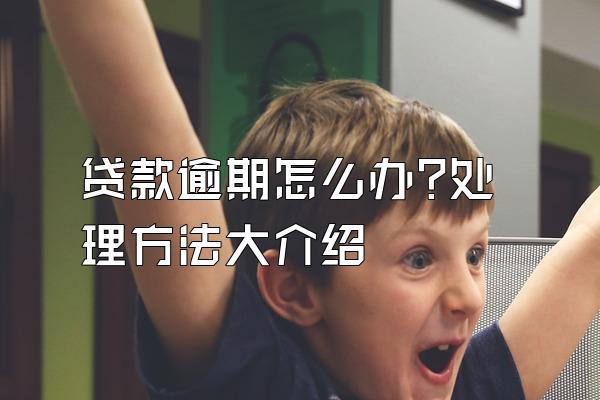 贷款逾期怎么办?处理方法大介绍