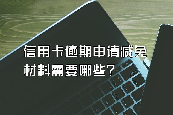 信用卡逾期申请减免材料需要哪些？