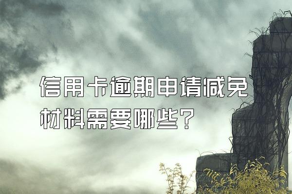 信用卡逾期申请减免材料需要哪些？