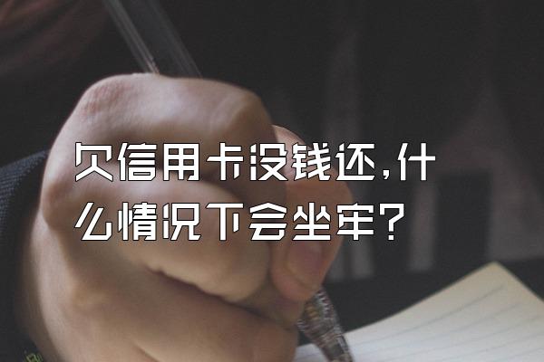 欠信用卡没钱还,什么情况下会坐牢?