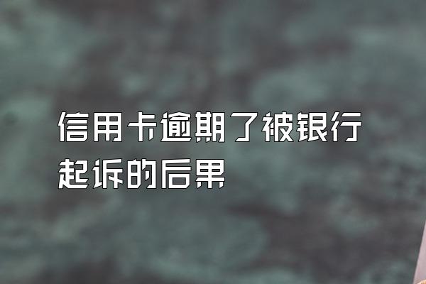 信用卡逾期了被银行起诉的后果