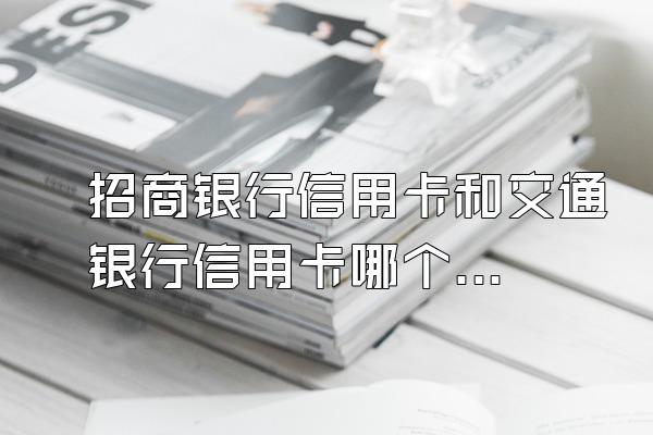 招商银行信用卡和交通银行信用卡哪个好?
