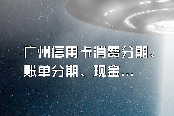 广州信用卡消费分期、账单分期、现金分期怎么申请?