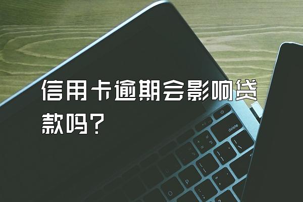 信用卡逾期会影响贷款吗？