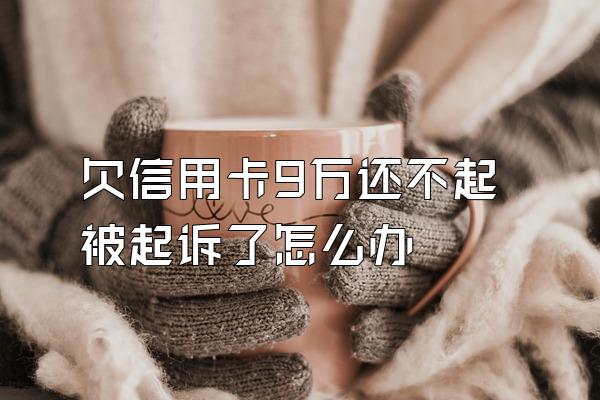 欠信用卡9万还不起被起诉了怎么办
