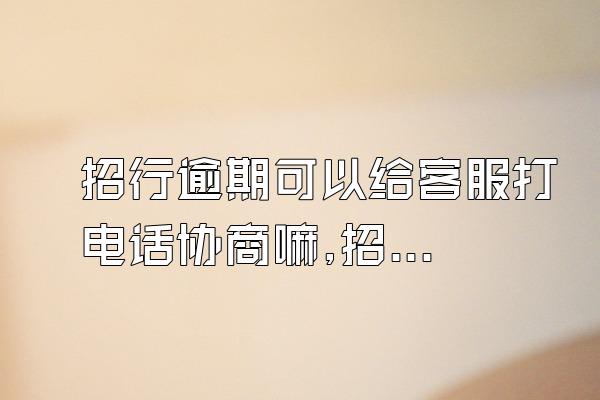招行逾期可以给客服打电话协商嘛,招行逾期3个月给卡中心打