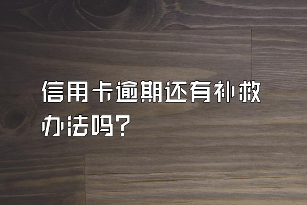 信用卡逾期还有补救办法吗？
