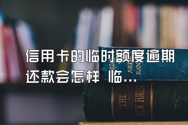 信用卡的临时额度逾期还款会怎样 临时额度逾期后果