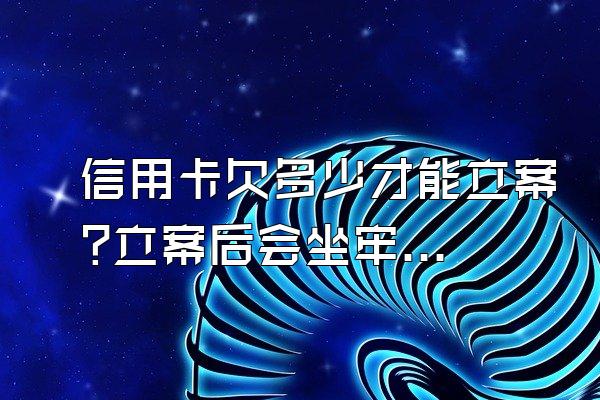 信用卡欠多少才能立案?立案后会坐牢吗?