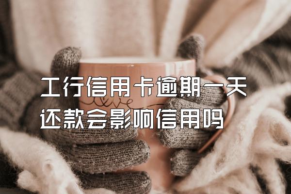 工行信用卡逾期一天还款会影响信用吗