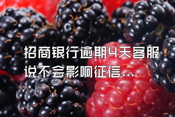 招商银行逾期4天客服说不会影响征信是真的吗?