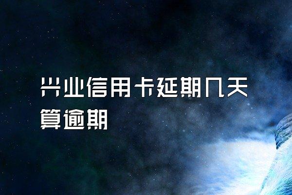 兴业信用卡延期几天算逾期