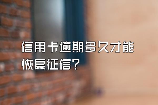 信用卡逾期多久才能恢复征信？