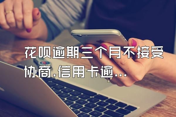 花呗逾期三个月不接受协商,信用卡逾期不让协商