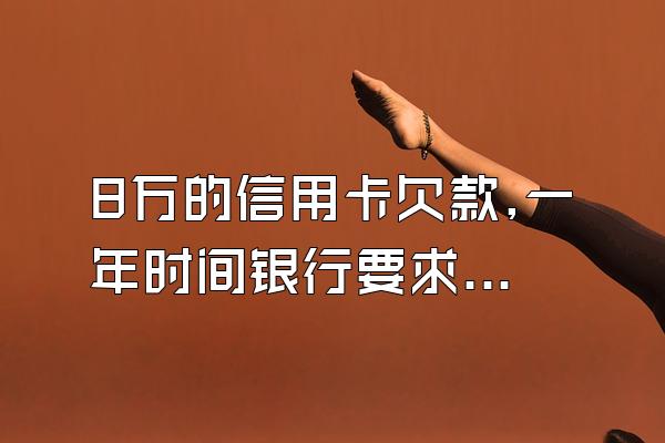 8万的信用卡欠款,一年时间银行要求还22万,这个合理吗