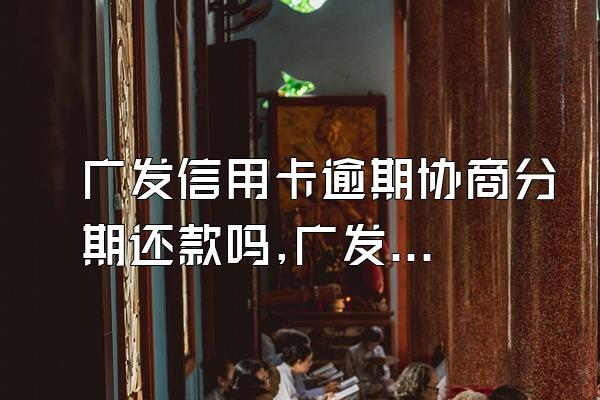 广发信用卡逾期协商分期还款吗,广发信用卡可以协商分期还
