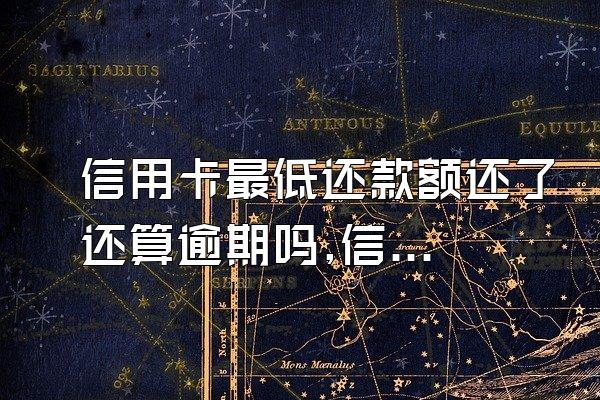 信用卡最低还款额还了还算逾期吗,信用卡还完最低还款额算