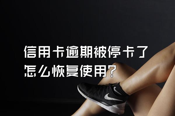 信用卡逾期被停卡了怎么恢复使用？