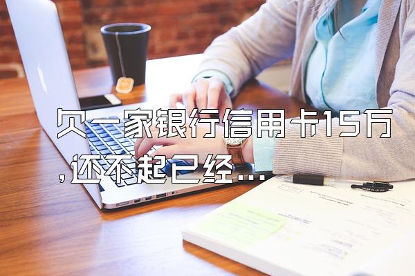 欠一家银行信用卡15万,还不起已经三年了,银行为什么不处理