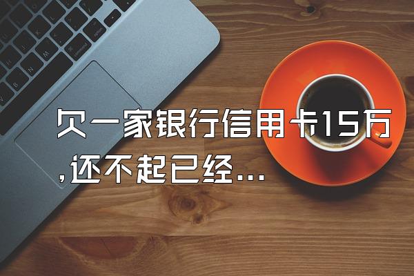 欠一家银行信用卡15万,还不起已经三年了,也没人问,银行是
