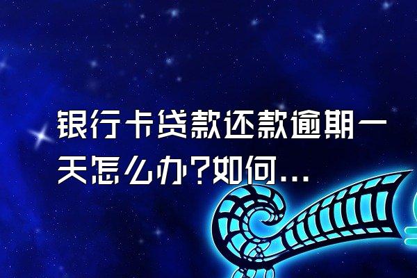 银行卡贷款还款逾期一天怎么办?如何处理