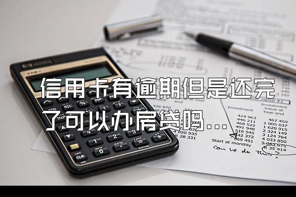 信用卡有逾期但是还完了可以办房贷吗？