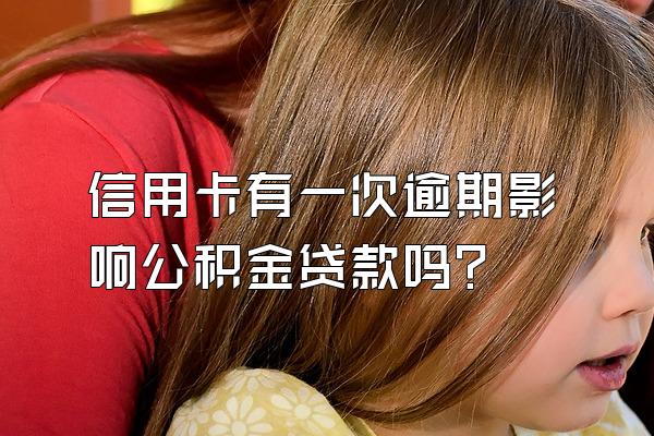 信用卡有一次逾期影响公积金贷款吗？