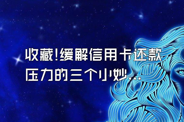收藏!缓解信用卡还款压力的三个小妙招!