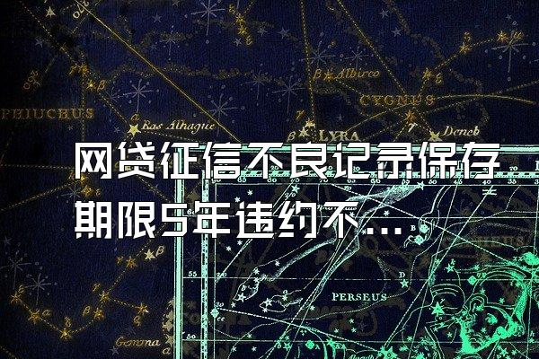 网贷征信不良记录保存期限5年违约不良征信记录处理非常“