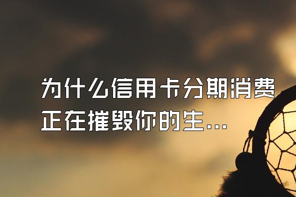 为什么信用卡分期消费正在摧毁你的生活?
